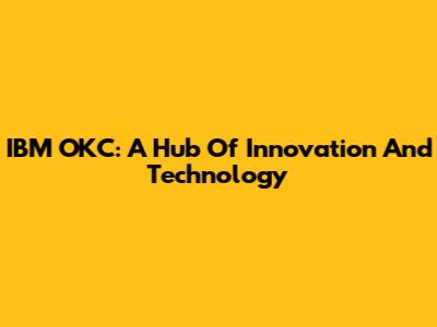 IBM OKC: A Hub Of Innovation And Technology