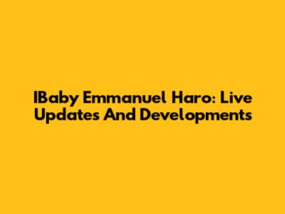 IBaby Emmanuel Haro: Live Updates And Developments