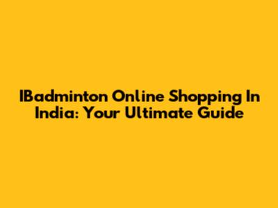 IBadminton Online Shopping In India: Your Ultimate Guide