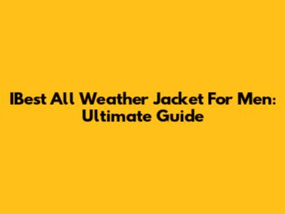 IBest All Weather Jacket For Men: Ultimate Guide