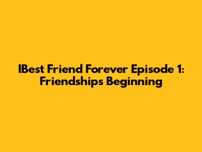 IBest Friend Forever Episode 1: Friendship's Beginning