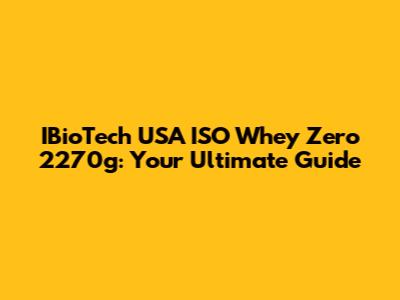 IBioTech USA ISO Whey Zero 2270g: Your Ultimate Guide
