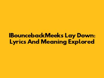 IBouncebackMeek's Lay Down: Lyrics And Meaning Explored
