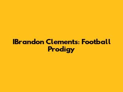 IBrandon Clements: Football Prodigy