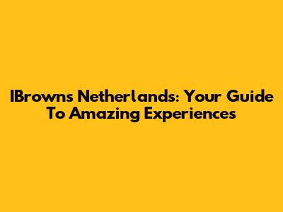 IBrowns Netherlands: Your Guide To Amazing Experiences