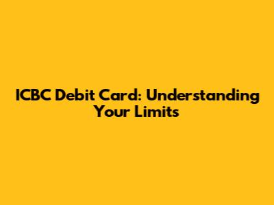 ICBC Debit Card: Understanding Your Limits