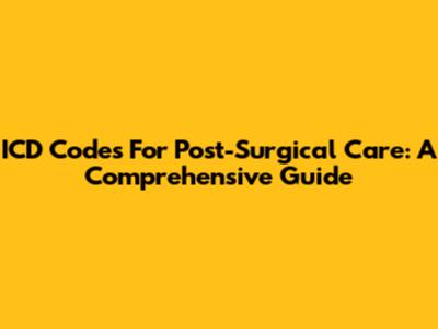 ICD Codes For Post-Surgical Care: A Comprehensive Guide