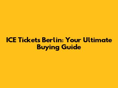 ICE Tickets Berlin: Your Ultimate Buying Guide