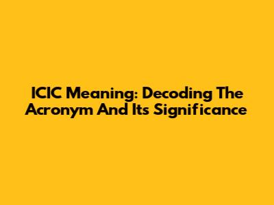 ICIC Meaning: Decoding The Acronym And Its Significance