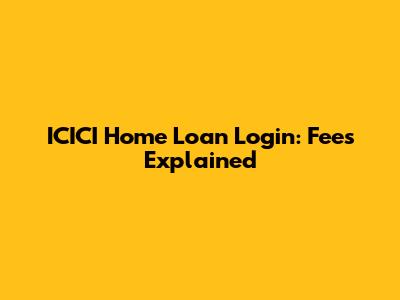ICICI Home Loan Login: Fees Explained