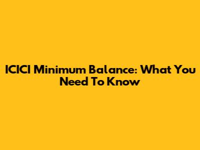 ICICI Minimum Balance: What You Need To Know