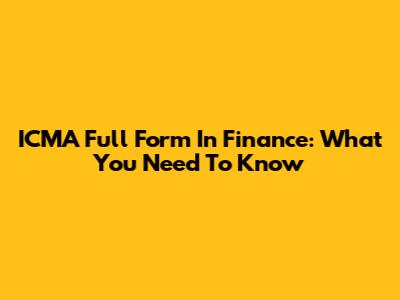 ICMA Full Form In Finance: What You Need To Know