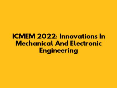 ICMEM 2022: Innovations In Mechanical And Electronic Engineering