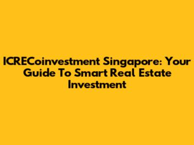 ICRECoinvestment Singapore: Your Guide To Smart Real Estate Investment