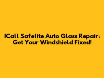 ICall Safelite Auto Glass Repair: Get Your Windshield Fixed!