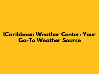 ICaribbean Weather Center: Your Go-To Weather Source