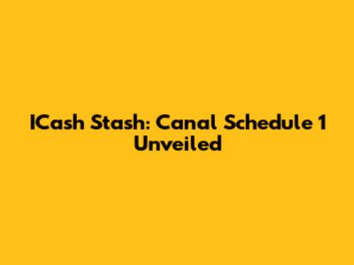 ICash Stash: Canal Schedule 1 Unveiled