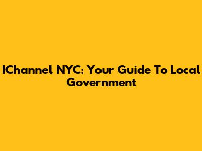 IChannel NYC: Your Guide To Local Government