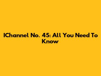 IChannel No. 45: All You Need To Know