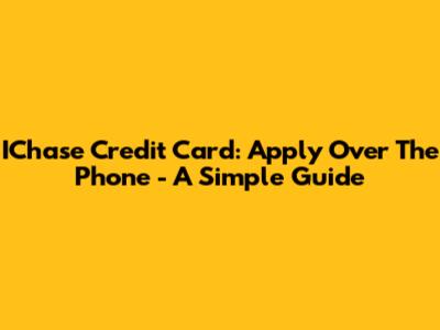 IChase Credit Card: Apply Over The Phone - A Simple Guide