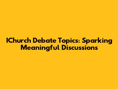 IChurch Debate Topics: Sparking Meaningful Discussions