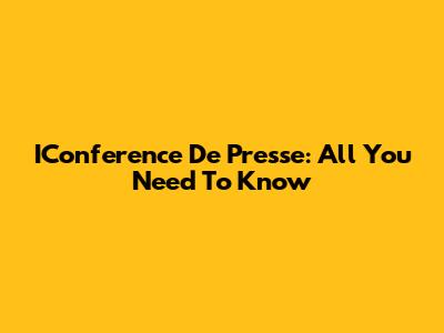 IConference De Presse: All You Need To Know