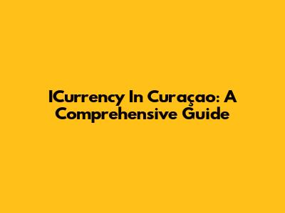 ICurrency In Curaçao: A Comprehensive Guide