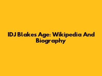 IDJ Blakes Age: Wikipedia And Biography