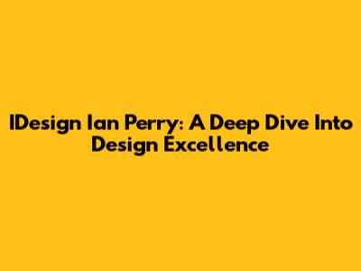 IDesign Ian Perry: A Deep Dive Into Design Excellence