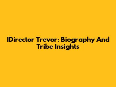 IDirector Trevor: Biography And Tribe Insights