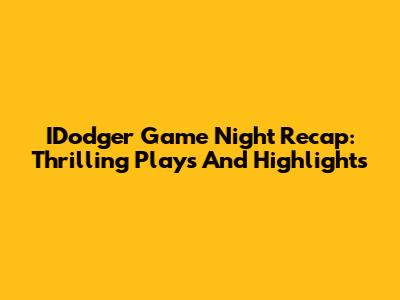 IDodger Game Night Recap: Thrilling Plays And Highlights