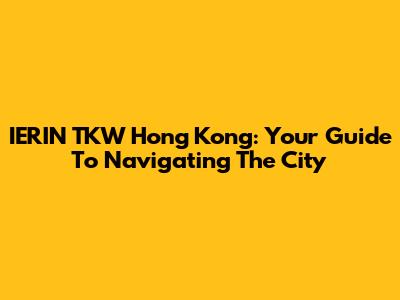 IERIN TKW Hong Kong: Your Guide To Navigating The City