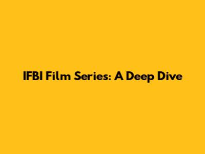 IFBI Film Series: A Deep Dive