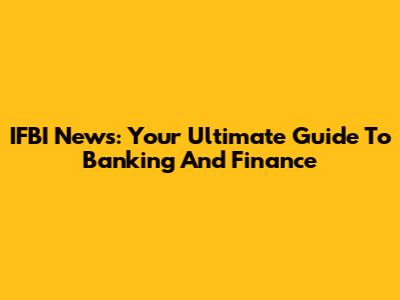 IFBI News: Your Ultimate Guide To Banking And Finance
