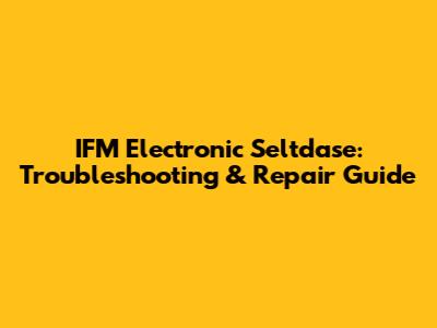 IFM Electronic Seltdase: Troubleshooting & Repair Guide