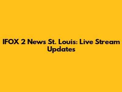 IFOX 2 News St. Louis: Live Stream Updates