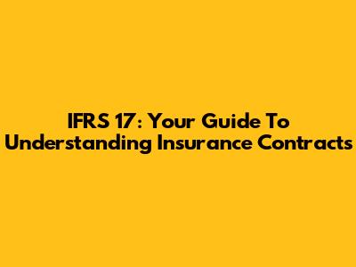 IFRS 17: Your Guide To Understanding Insurance Contracts