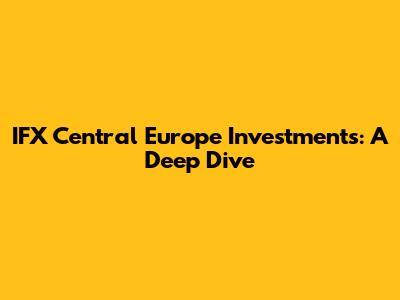 IFX Central Europe Investments: A Deep Dive