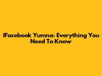 IFacebook Yumna: Everything You Need To Know