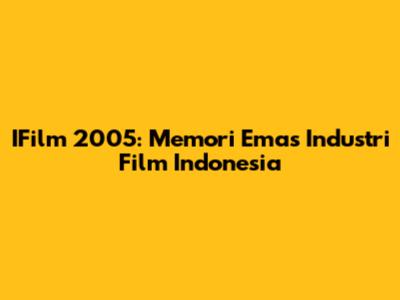IFilm 2005: Memori Emas Industri Film Indonesia