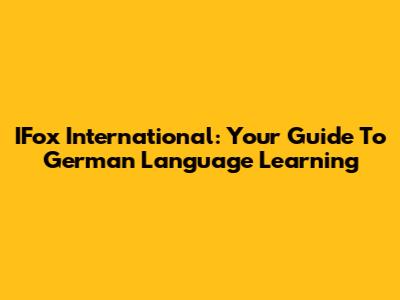 IFox International: Your Guide To German Language Learning