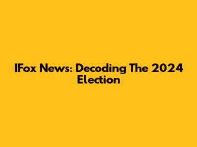 IFox News: Decoding The 2024 Election