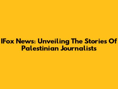 IFox News: Unveiling The Stories Of Palestinian Journalists