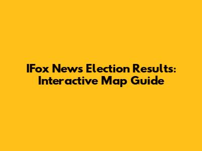 IFox News Election Results: Interactive Map Guide