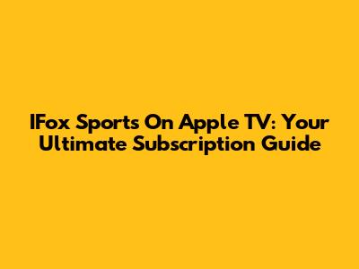 IFox Sports On Apple TV: Your Ultimate Subscription Guide