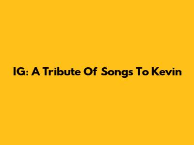 IG: A Tribute Of Songs To Kevin