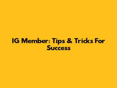 IG Member: Tips & Tricks For Success