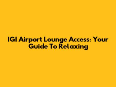 IGI Airport Lounge Access: Your Guide To Relaxing