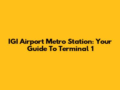IGI Airport Metro Station: Your Guide To Terminal 1
