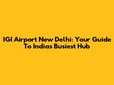 IGI Airport New Delhi: Your Guide To India's Busiest Hub